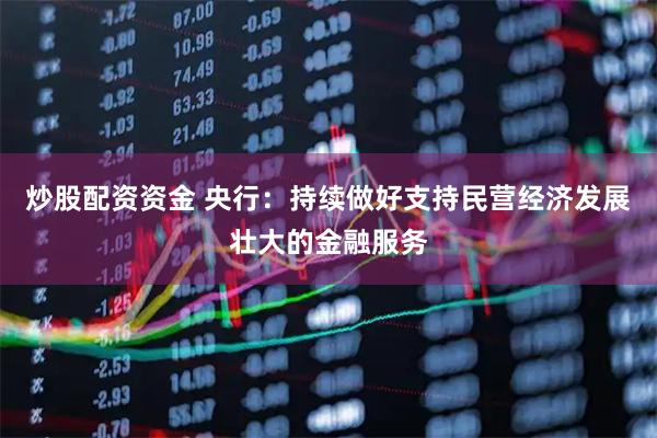 炒股配资资金 央行：持续做好支持民营经济发展壮大的金融服务