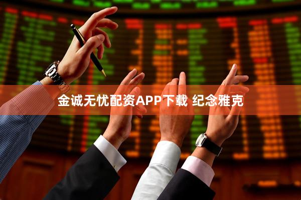 金诚无忧配资APP下载 纪念雅克