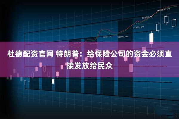 杜德配资官网 特朗普：给保险公司的资金必须直接发放给民众