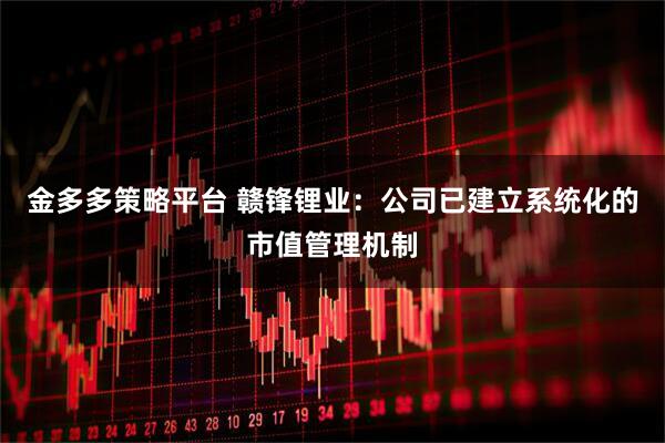 金多多策略平台 赣锋锂业：公司已建立系统化的市值管理机制