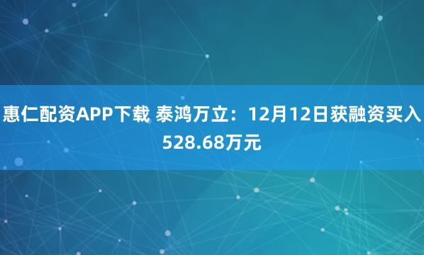 惠仁配资APP下载 泰鸿万立：12月12日获融资买入528.68万元