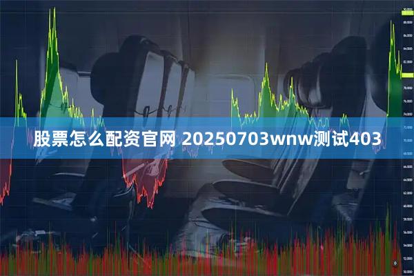 股票怎么配资官网 20250703wnw测试403