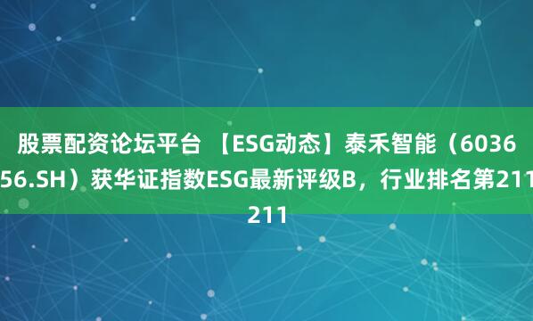 股票配资论坛平台 【ESG动态】泰禾智能（603656.SH）获华证指数ESG最新评级B，行业排名第211