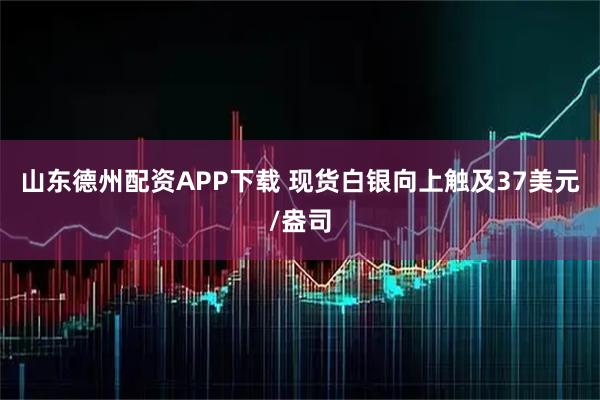 山东德州配资APP下载 现货白银向上触及37美元/盎司