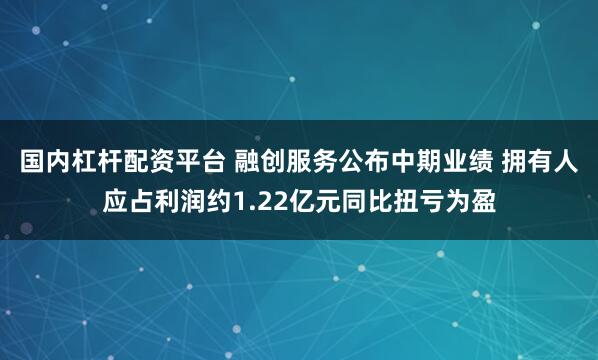 国内杠杆配资平台 融创服务公布中期业绩 拥有人应占利润约1.22亿元同比扭亏为盈