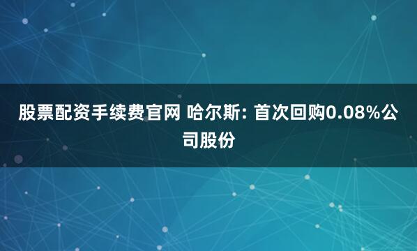 股票配资手续费官网 哈尔斯: 首次回购0.08%公司股份