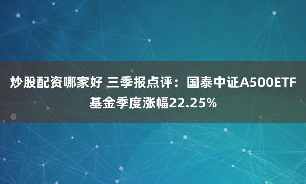 炒股配资哪家好 三季报点评:国泰中证A500ETF基金季度涨幅22.25%