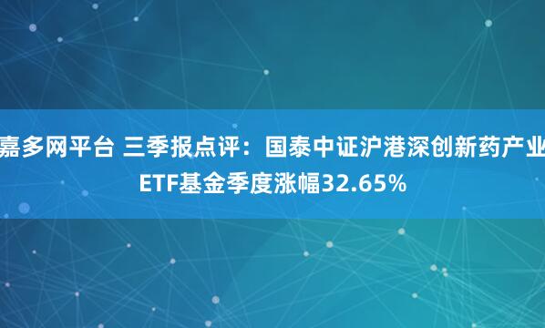嘉多网平台 三季报点评:国泰中证沪港深创新药产业ETF基金季度涨幅32.65%