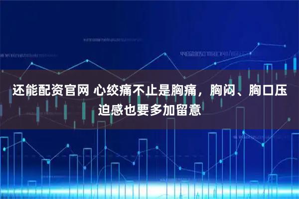 还能配资官网 心绞痛不止是胸痛，胸闷、胸口压迫感也要多加留意